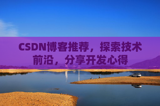 CSDN博客推荐,探索技术前沿,分享开发心得