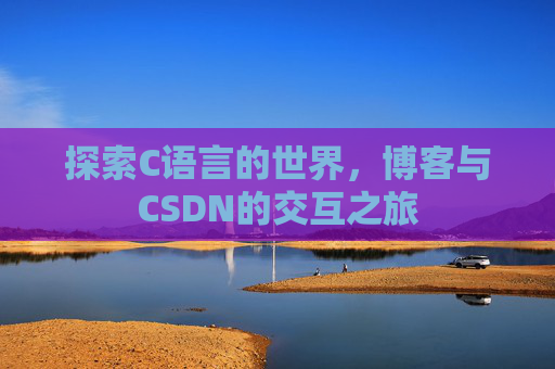 探索C语言的世界,博客与CSDN的交互之旅 探索C语言的世界,博客与CSDN的交互之旅